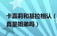 卡嘉莉和基拉相认（10月11日卡嘉莉和基拉真是姐弟吗）