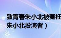 致青春朱小北被冤枉（10月12日致青春陈瑶朱小北扮演者）