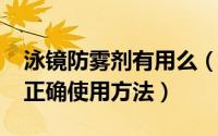 泳镜防雾剂有用么（10月11日泳镜防雾剂的正确使用方法）