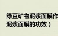 绿豆矿物泥浆面膜作用（10月08日绿豆矿物泥浆面膜的功效）