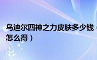 乌迪尔四神之力皮肤多少钱（10月12日乌迪尔四神之力皮肤怎么得）