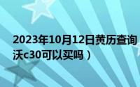 2023年10月12日黄历查询（10月12日2010年的二手沃尔沃c30可以买吗）