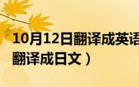 10月12日翻译成英语（10月12日如何将中文翻译成日文）