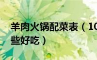 羊肉火锅配菜表（10月08日羊肉火锅配菜哪些好吃）