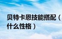 贝特卡恩技能搭配（10月12日手游贝特卡恩什么性格）