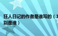 狂人日记的作者是谁写的（10月08日狂人日记的两个作者分别是谁）