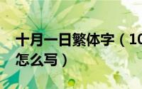 十月一日繁体字（10月12日极致经典繁体字怎么写）