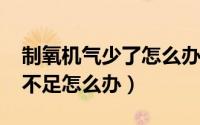制氧机气少了怎么办（10月12日制氧机氧气不足怎么办）