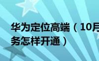 华为定位高端（10月12日华为高精度定位服务怎样开通）
