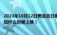2023年10月12日黄道吉日查询（10月12日成龙演的斗罗大陆什么时候上映）