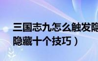 三国志九怎么触发隐藏（10月11日三国志9隐藏十个技巧）