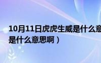 10月11日虎虎生威是什么意思啊视频（10月11日虎虎生威是什么意思啊）