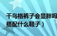 千鸟格裤子会显胖吗（10月08日千鸟格裤子搭配什么鞋子）