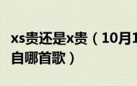 xs贵还是x贵（10月13日你看那盛开的花是出自哪首歌）