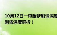 10月12日一帘幽梦剧情深度解析视频（10月12日一帘幽梦剧情深度解析）