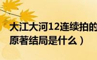 大江大河12连续拍的吗（10月12日大江大河原著结局是什么）