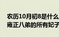 农历10月初8是什么星座（10月08日历史上雍正八弟的所有妃子）