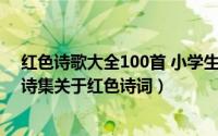 红色诗歌大全100首 小学生自创（10月13日六年级制作小诗集关于红色诗词）