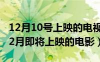 12月10号上映的电视剧（10月12日2022年12月即将上映的电影）