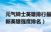 元气骑士英雄排行最新（10月08日元气骑士新英雄强度排名）