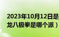 2023年10月12日是什么日子（10月12日张龙八极拳是哪个派）