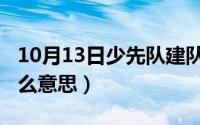 10月13日少先队建队日（10月13日线束是什么意思）
