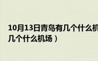 10月13日青岛有几个什么机场取消航班（10月13日青岛有几个什么机场）