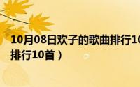 10月08日欢子的歌曲排行10首歌名（10月08日欢子的歌曲排行10首）