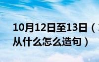 10月12日至13日（10月12日从什么从什么从什么怎么造句）