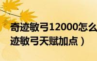 奇迹敏弓12000怎么加点（10月12日魔狱奇迹敏弓天赋加点）