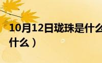 10月12日珑珠是什么星座（10月12日珑珠是什么）