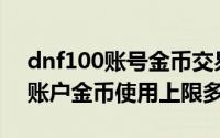 dnf100账号金币交易上限（10月12日DNF账户金币使用上限多少）