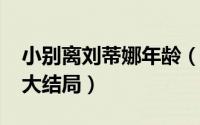 小别离刘蒂娜年龄（10月12日小别离刘蒂娜大结局）