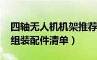 四轴无人机机架推荐（10月12日四轴无人机组装配件清单）