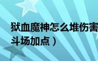 狱血魔神怎么堆伤害（10月12日狱血魔神决斗场加点）