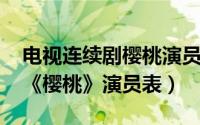电视连续剧樱桃演员表（10月08日求电视剧《樱桃》演员表）