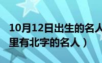 10月12日出生的名人有哪些（10月12日名字里有北字的名人）