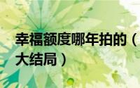 幸福额度哪年拍的（10月12日幸福额度电影大结局）