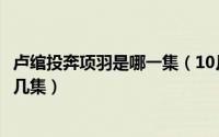 卢绾投奔项羽是哪一集（10月13日卢绾苦肉计投靠项羽是第几集）