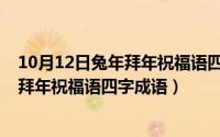 10月12日兔年拜年祝福语四字成语是什么（10月12日兔年拜年祝福语四字成语）