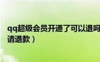 qq超级会员开通了可以退吗（10月12日qq超级会员怎么申请退款）