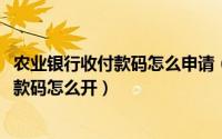 农业银行收付款码怎么申请（10月12日农业银行的支付宝收款码怎么开）