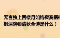 无言独上西楼月如钩寂寞梧桐深院锁清秋（10月13日寂寞梧桐深院锁清秋全诗是什么）