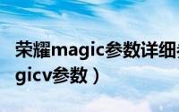 荣耀magic参数详细参数（10月13日荣耀magicv参数）