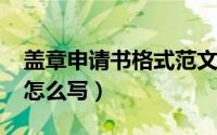 盖章申请书格式范文（10月08日盖章申请书怎么写）