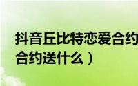 抖音丘比特恋爱合约（10月08日丘比特恋爱合约送什么）