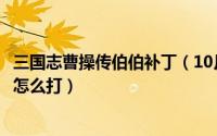 三国志曹操传伯伯补丁（10月08日三国志曹操传博望坡之战怎么打）