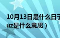 10月13日是什么日子相关资料（10月13日Cuz是什么意思）