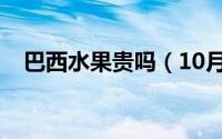 巴西水果贵吗（10月13日巴西水果品种）