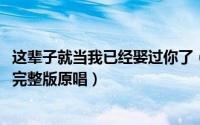 这辈子就当我已经娶过你了（10月08日当我娶过她沙哑男声完整版原唱）